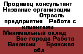 Продавец-консультант › Название организации ­ ProffLine › Отрасль предприятия ­ Работа с клиентами › Минимальный оклад ­ 23 000 - Все города Работа » Вакансии   . Брянская обл.